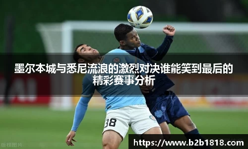 墨尔本城与悉尼流浪的激烈对决谁能笑到最后的精彩赛事分析