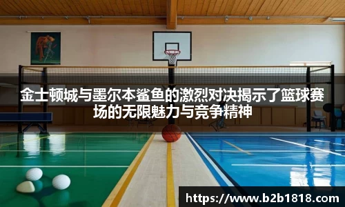 金士顿城与墨尔本鲨鱼的激烈对决揭示了篮球赛场的无限魅力与竞争精神