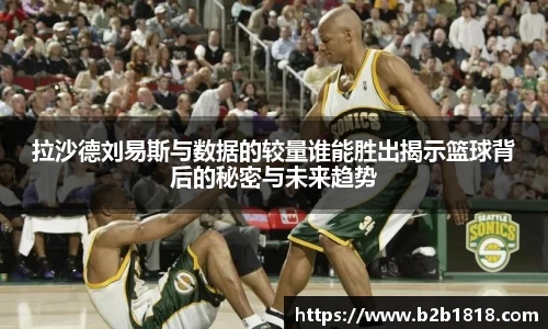 拉沙德刘易斯与数据的较量谁能胜出揭示篮球背后的秘密与未来趋势