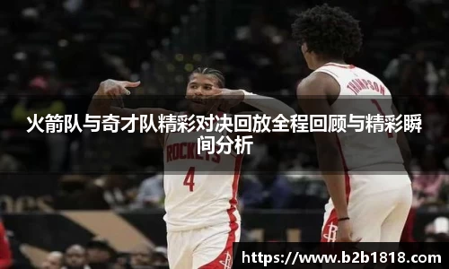 火箭队与奇才队精彩对决回放全程回顾与精彩瞬间分析