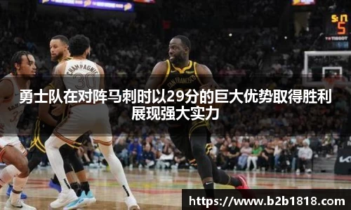 勇士队在对阵马刺时以29分的巨大优势取得胜利展现强大实力