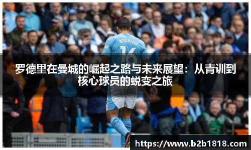 罗德里在曼城的崛起之路与未来展望：从青训到核心球员的蜕变之旅