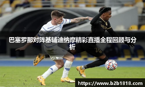 巴塞罗那对阵基辅迪纳摩精彩直播全程回顾与分析