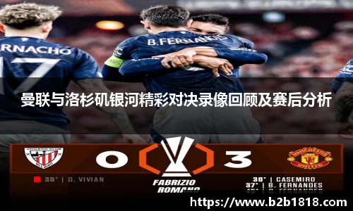 曼联与洛杉矶银河精彩对决录像回顾及赛后分析