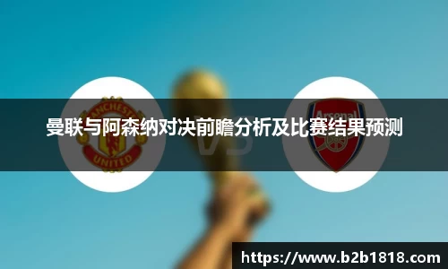 曼联与阿森纳对决前瞻分析及比赛结果预测