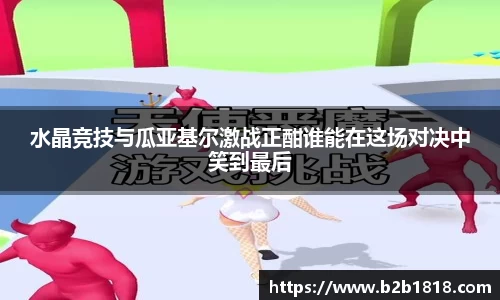 水晶竞技与瓜亚基尔激战正酣谁能在这场对决中笑到最后