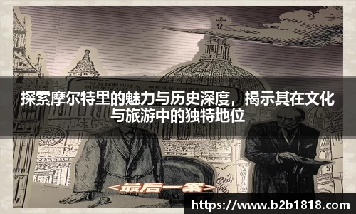 探索摩尔特里的魅力与历史深度，揭示其在文化与旅游中的独特地位