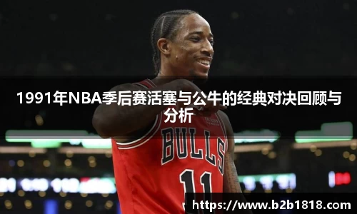 1991年NBA季后赛活塞与公牛的经典对决回顾与分析