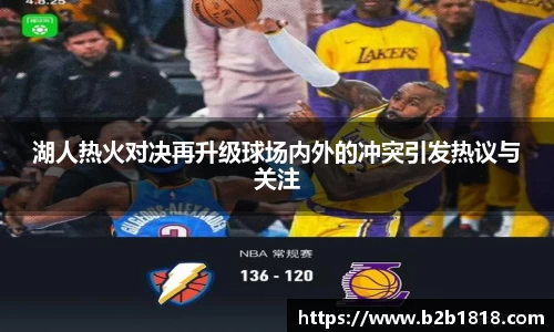 湖人热火对决再升级球场内外的冲突引发热议与关注