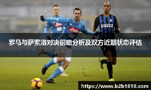 罗马与萨索洛对决前瞻分析及双方近期状态评估