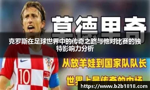 克罗斯在足球世界中的传奇之路与他对比赛的独特影响力分析