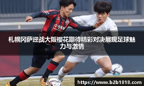 札幌冈萨迎战大阪樱花期待精彩对决展现足球魅力与激情