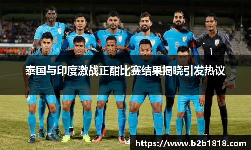 泰国与印度激战正酣比赛结果揭晓引发热议