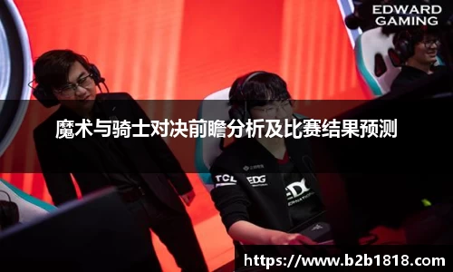 魔术与骑士对决前瞻分析及比赛结果预测