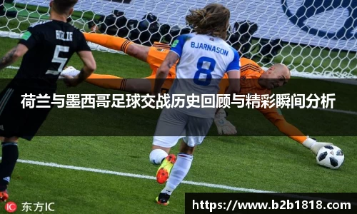 荷兰与墨西哥足球交战历史回顾与精彩瞬间分析