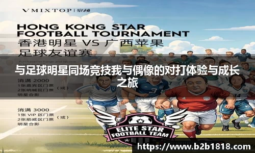 与足球明星同场竞技我与偶像的对打体验与成长之旅