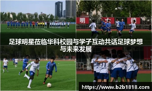 足球明星莅临华科校园与学子互动共话足球梦想与未来发展