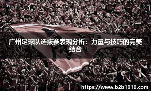 广州足球队选拔赛表现分析：力量与技巧的完美结合