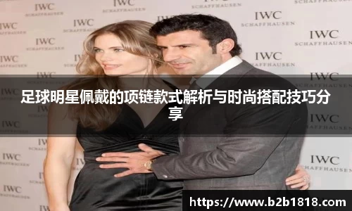 足球明星佩戴的项链款式解析与时尚搭配技巧分享