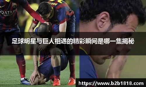 足球明星与巨人相遇的精彩瞬间是哪一集揭秘