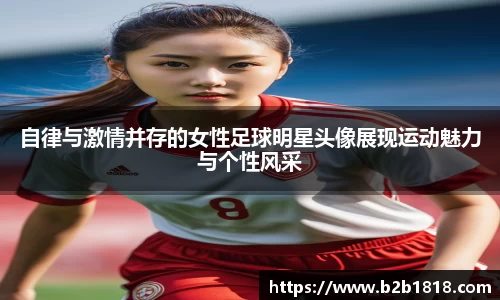 自律与激情并存的女性足球明星头像展现运动魅力与个性风采