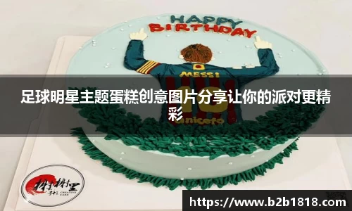 足球明星主题蛋糕创意图片分享让你的派对更精彩