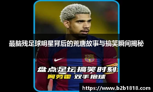 最脑残足球明星背后的荒唐故事与搞笑瞬间揭秘