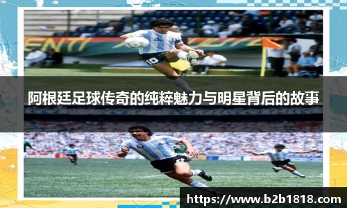 阿根廷足球传奇的纯粹魅力与明星背后的故事