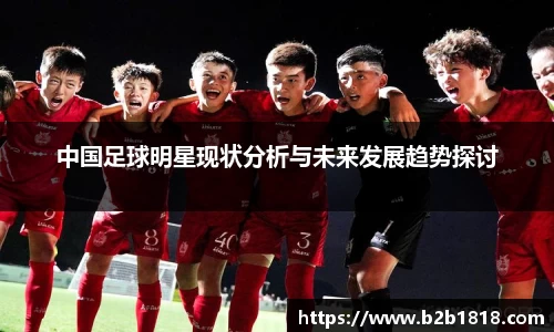 中国足球明星现状分析与未来发展趋势探讨